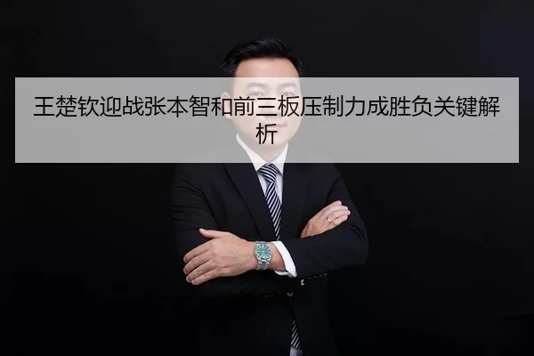 王楚钦迎战张本智和前三板压制力成胜负关键解析