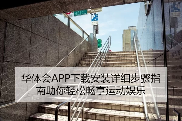 华体会APP下载安装详细步骤指南助你轻松畅享运动娱乐