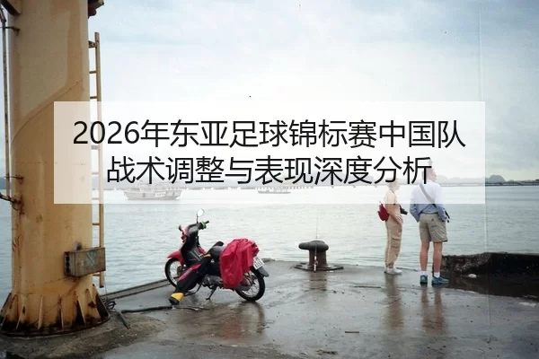 nian-dong-ya-zu-qiu-jin-biao-sai-zhong-guo-dui-zhan-shu-tiao-zheng-yu-biao-xian-shen-du-fen-xi-2-702.jpg