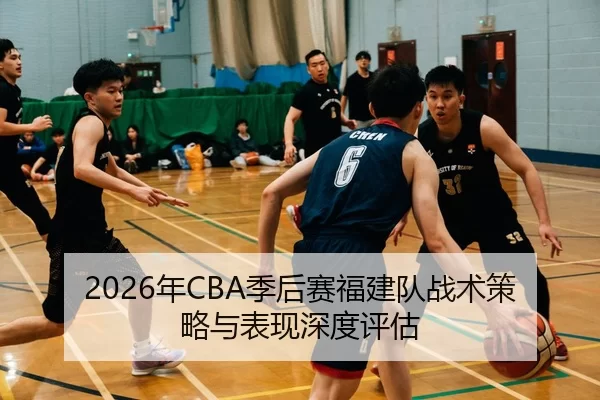 2026年CBA季后赛福建队战术策略与表现深度评估