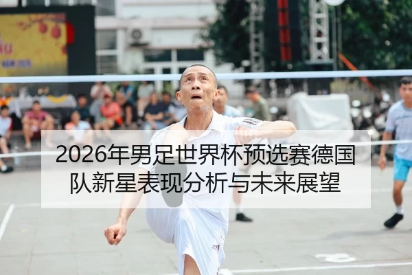2026年男足世界杯预选赛德国队新星表现分析与未来展望