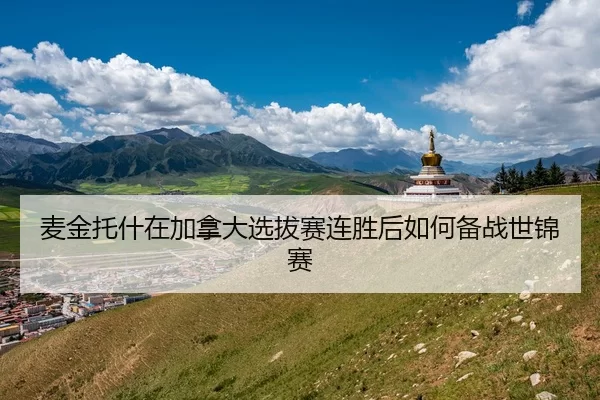 麦金托什在加拿大选拔赛连胜后如何备战世锦赛