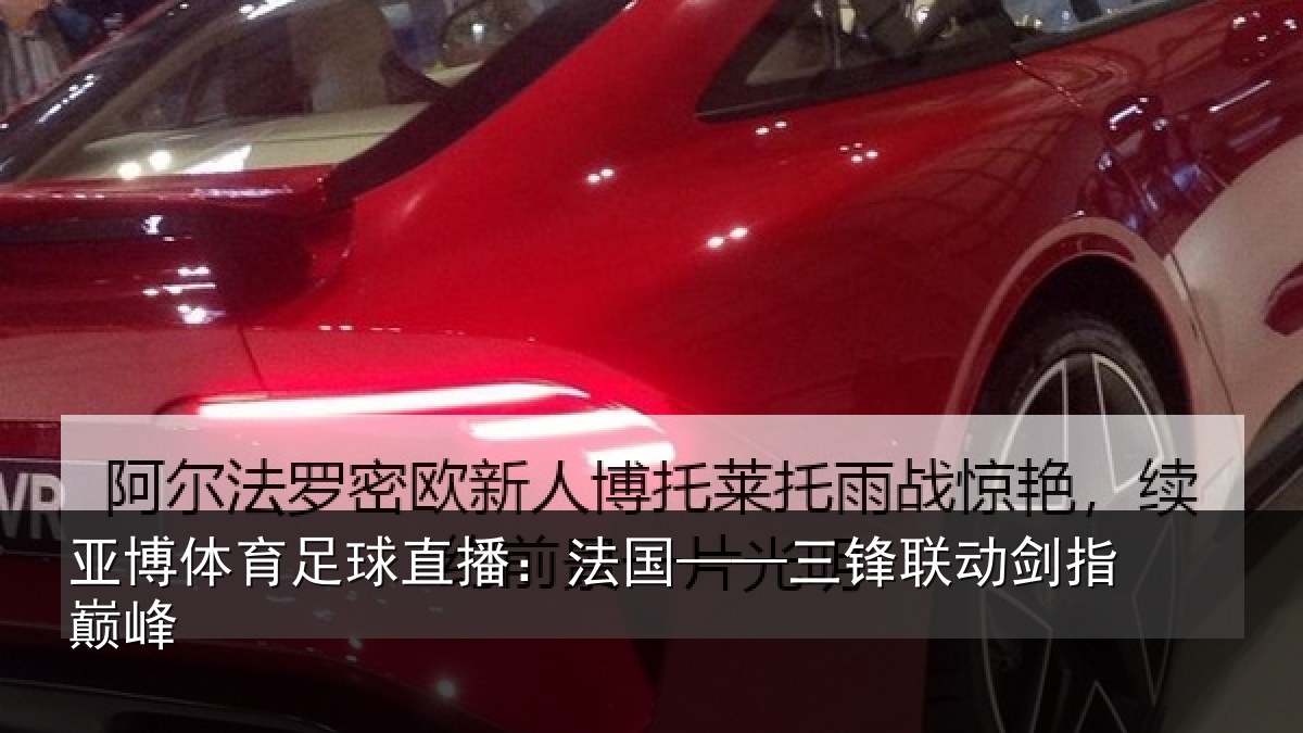 亚博体育足球直播：法国——三锋联动剑指巅峰