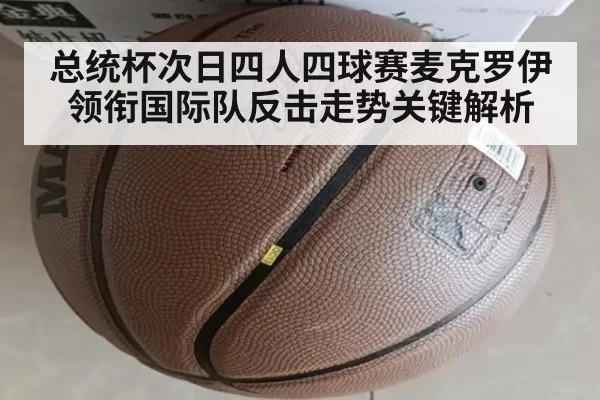 总统杯次日四人四球赛麦克罗伊领衔国际队反击走势关键解析