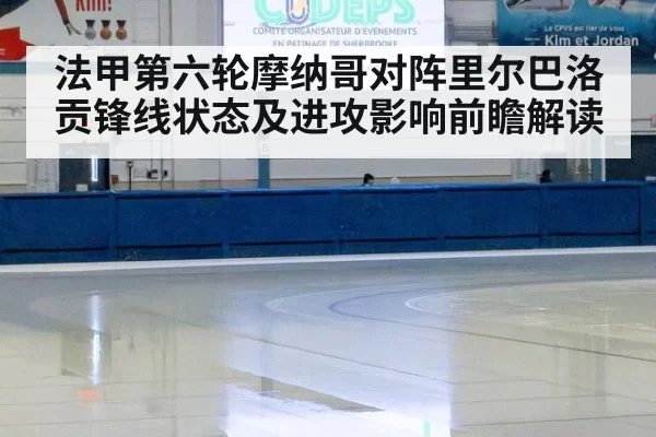 法甲第六轮摩纳哥对阵里尔巴洛贡锋线状态及进攻影响前瞻解读