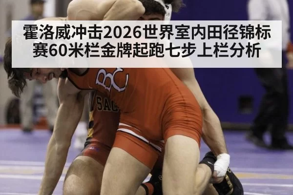 霍洛威冲击2026世界室内田径锦标赛60米栏金牌起跑七步上栏分析